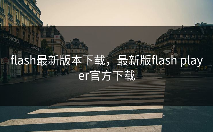 flash最新版本下载，最新版flash player官方下载  第1张