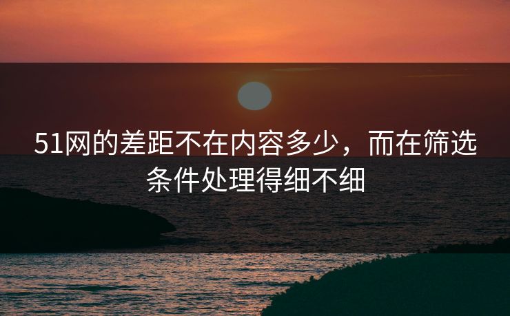 51网的差距不在内容多少，而在筛选条件处理得细不细  第1张