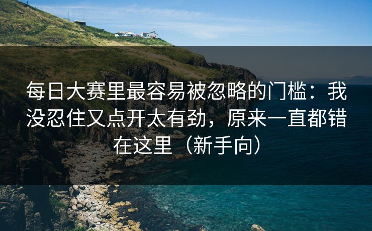 每日大赛里最容易被忽略的门槛：我没忍住又点开太有劲，原来一直都错在这里（新手向）  第1张