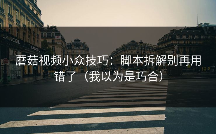 蘑菇视频小众技巧：脚本拆解别再用错了（我以为是巧合）