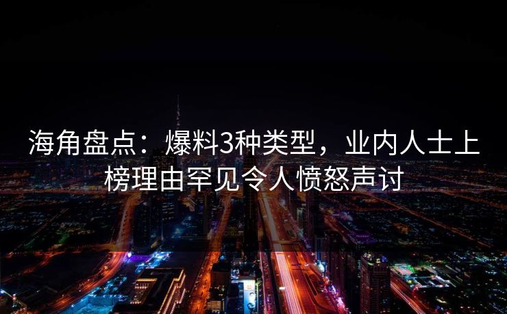 海角盘点：爆料3种类型，业内人士上榜理由罕见令人愤怒声讨