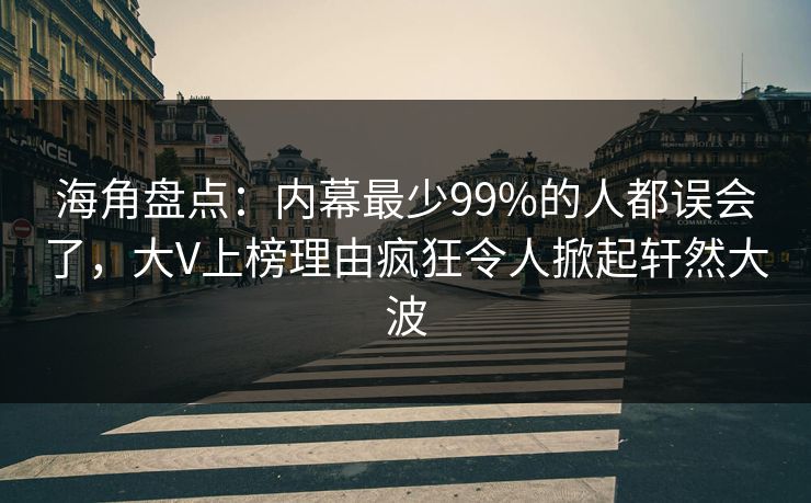 海角盘点：内幕最少99%的人都误会了，大V上榜理由疯狂令人掀起轩然大波