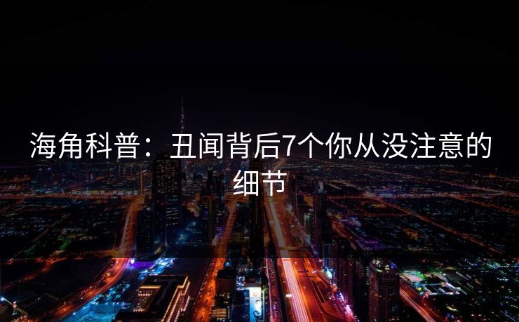 海角科普:丑闻背后7个你从没注意的细节