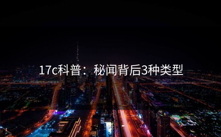 17c科普：秘闻背后3种类型