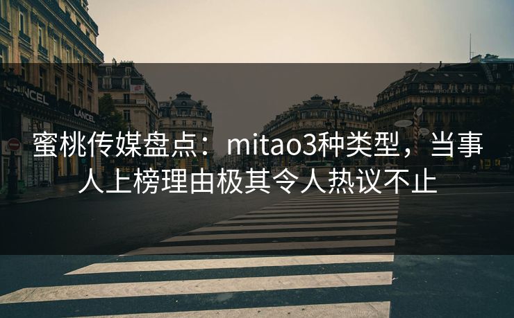 蜜桃传媒盘点:mitao3种类型,当事人上榜理由极其令人热议不止